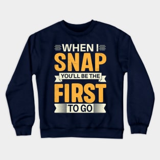 When I Snap You'll Be The First To Go Crewneck Sweatshirt